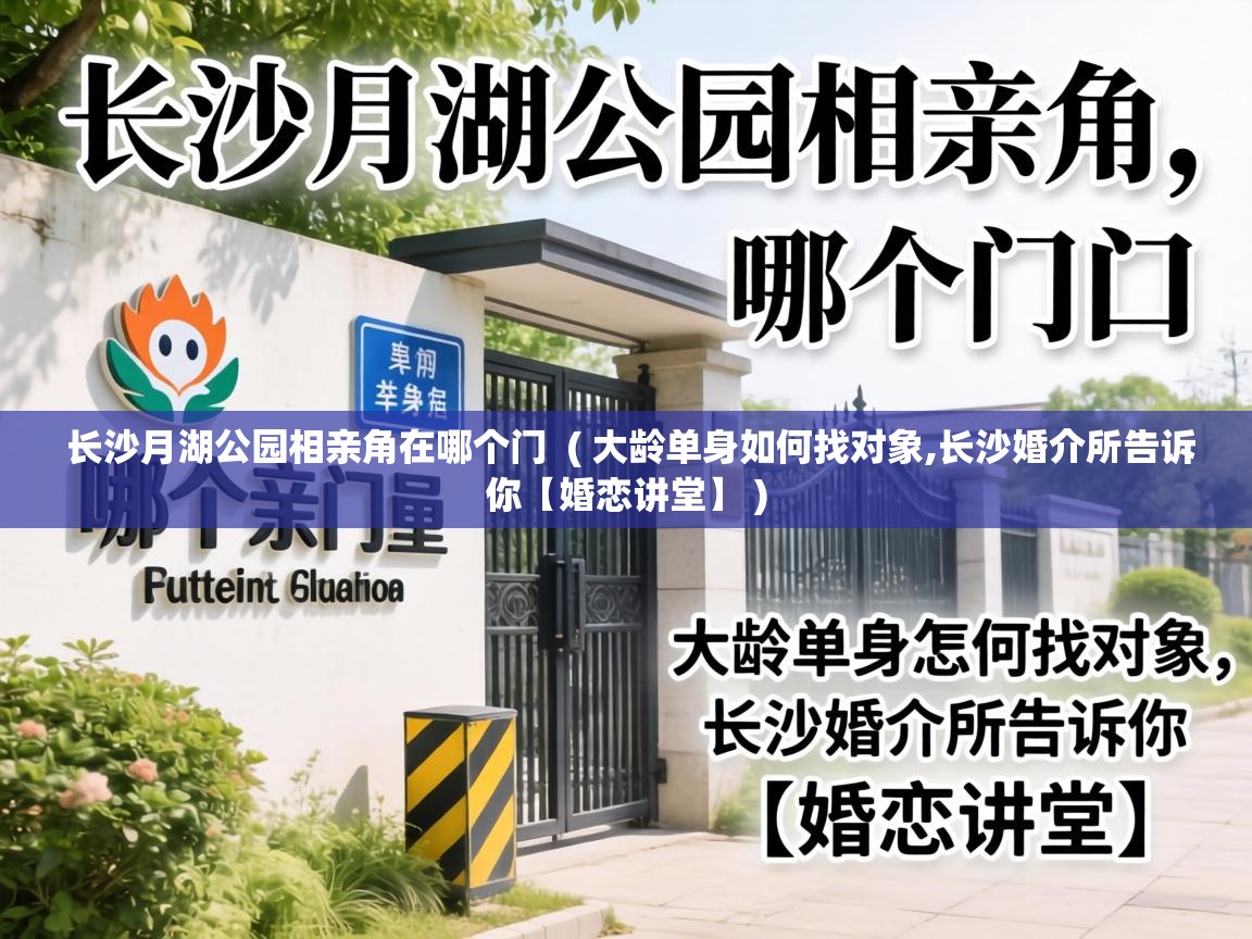  长沙月湖公园相亲角在哪个门  ( 大龄单身如何找对象,长沙婚介所告诉你【婚恋讲堂】 )