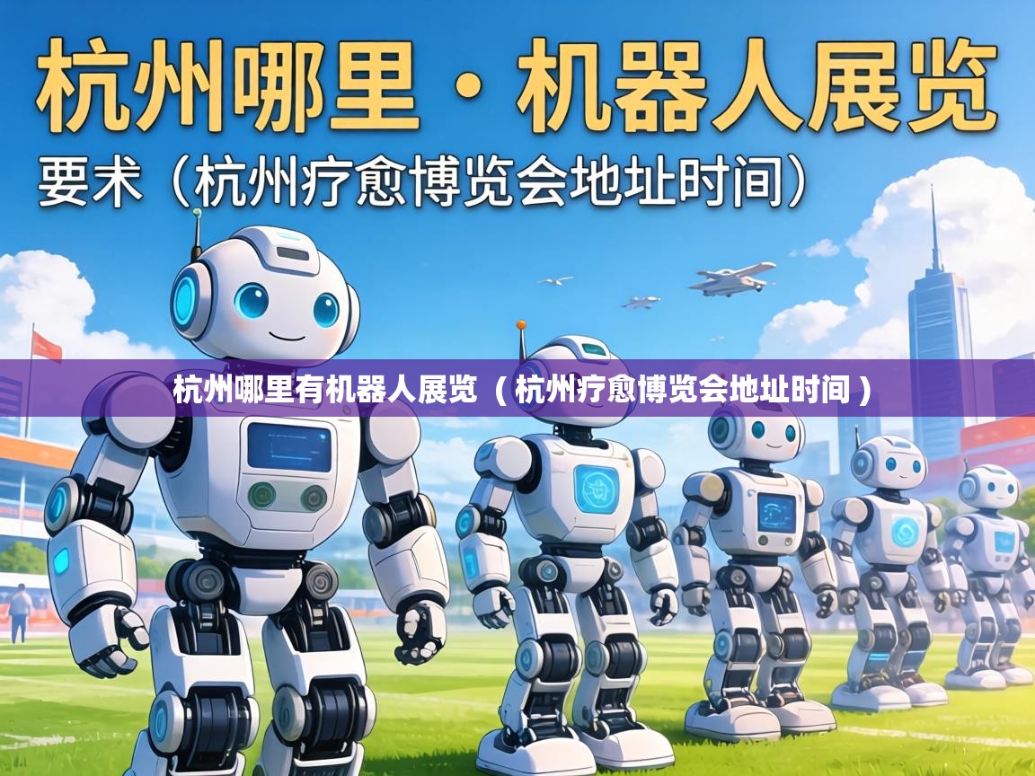  杭州哪里有机器人展览  ( 杭州疗愈博览会地址时间 )