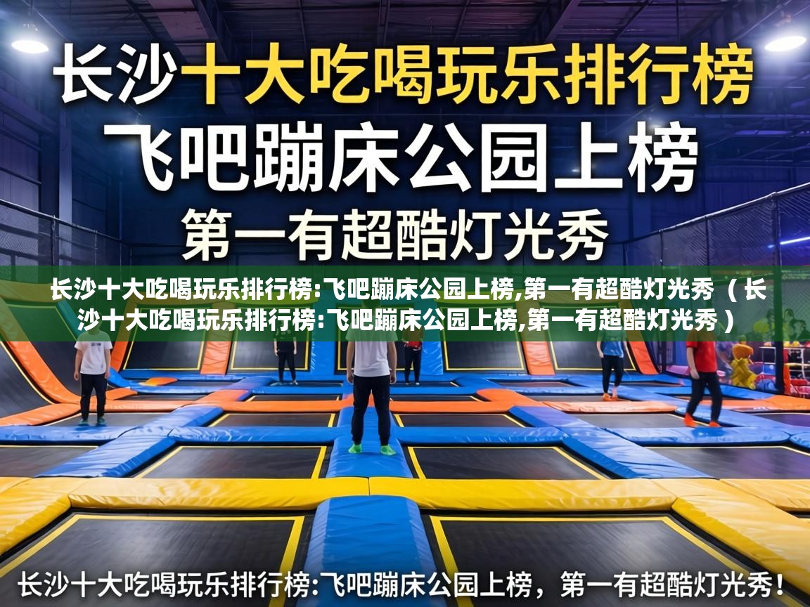  长沙十大吃喝玩乐排行榜:飞吧蹦床公园上榜,第一有超酷灯光秀  ( 长沙十大吃喝玩乐排行榜:飞吧蹦床公园上榜,第一有超酷灯光秀 )