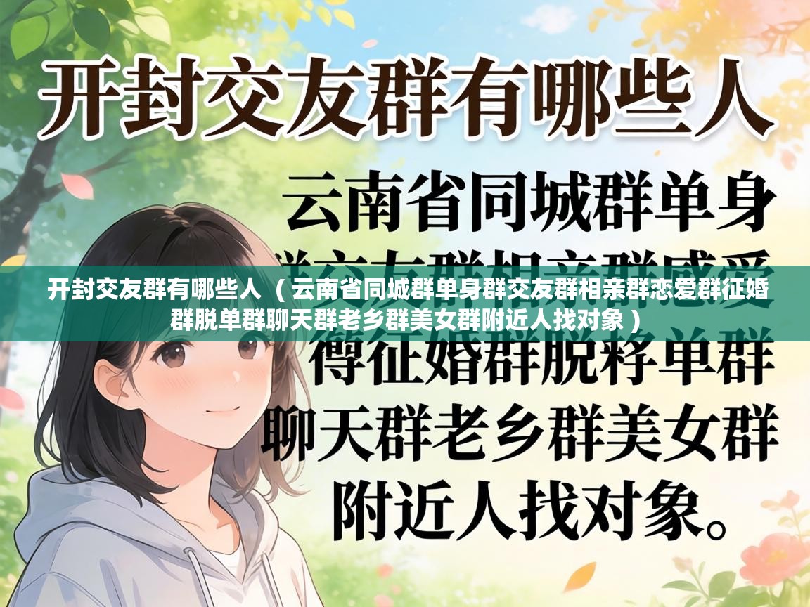  开封交友群有哪些人  ( 云南省同城群单身群交友群相亲群恋爱群征婚群脱单群聊天群老乡群美女群附近人找对象 )