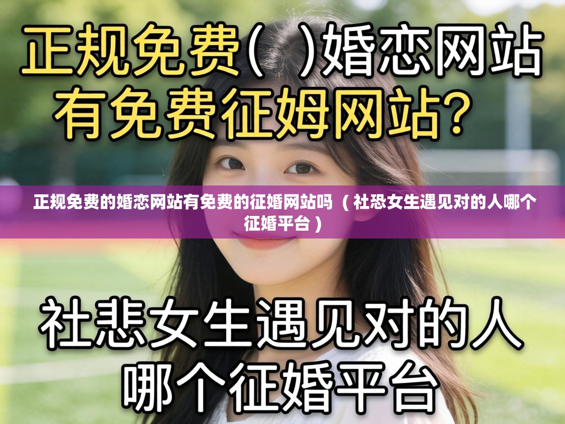  正规免费的婚恋网站有免费的征婚网站吗  ( 社恐女生遇见对的人哪个征婚平台 )
