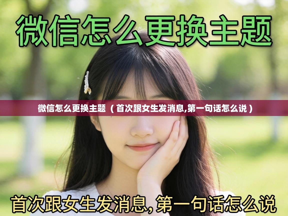  微信怎么更换主题  ( 首次跟女生发消息,第一句话怎么说 )