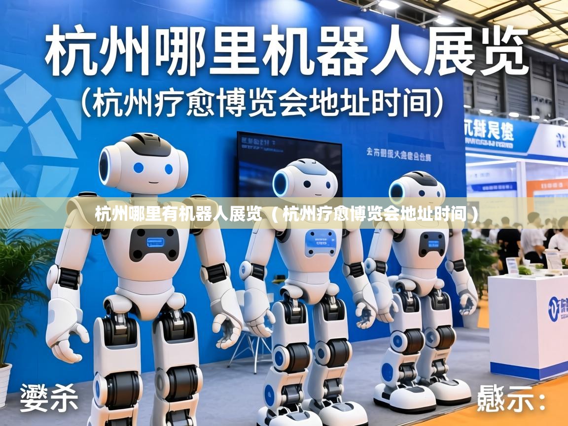  杭州哪里有机器人展览  ( 杭州疗愈博览会地址时间 )