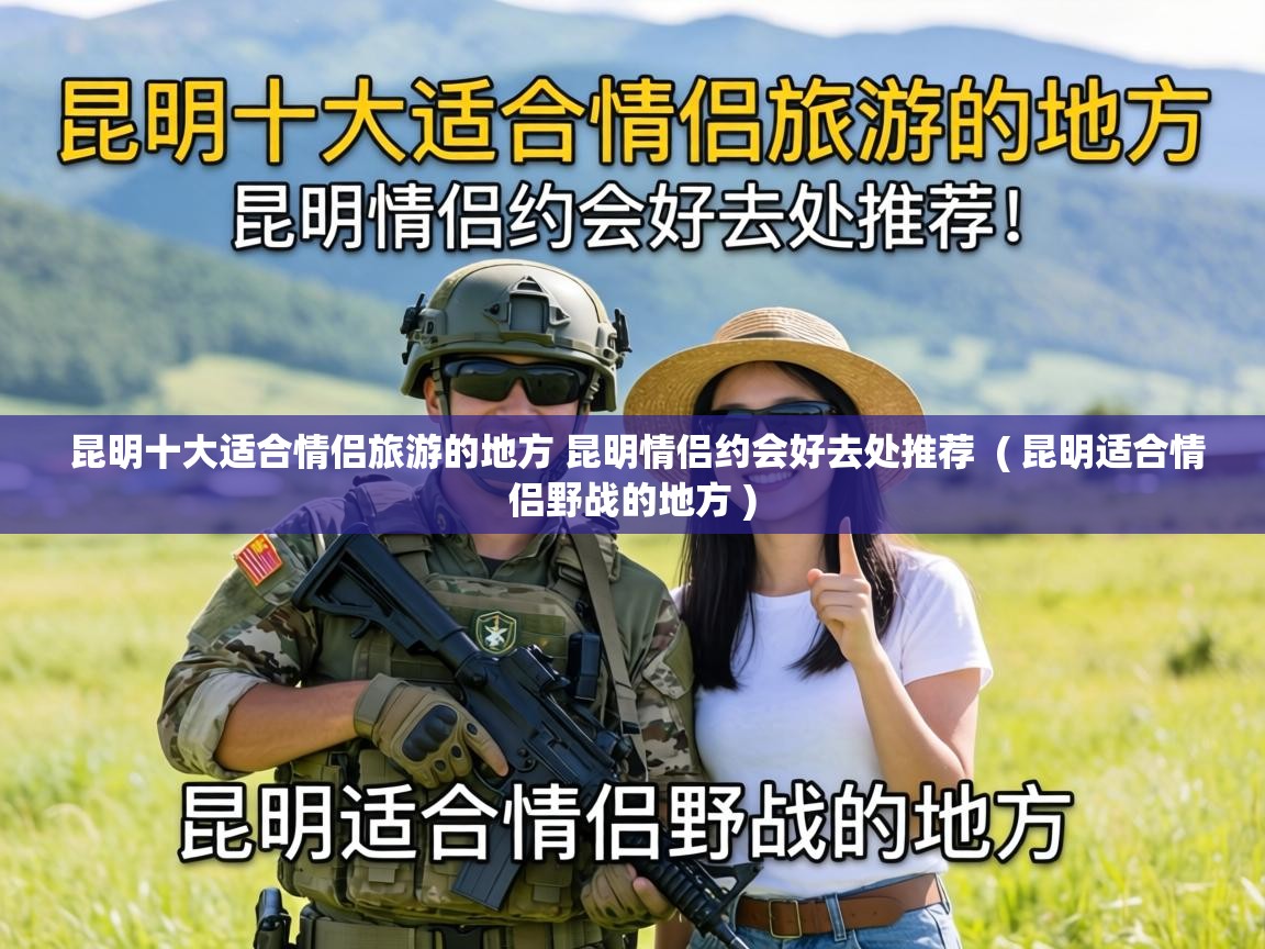  昆明十大适合情侣旅游的地方 昆明情侣约会好去处推荐  ( 昆明适合情侣野战的地方 )