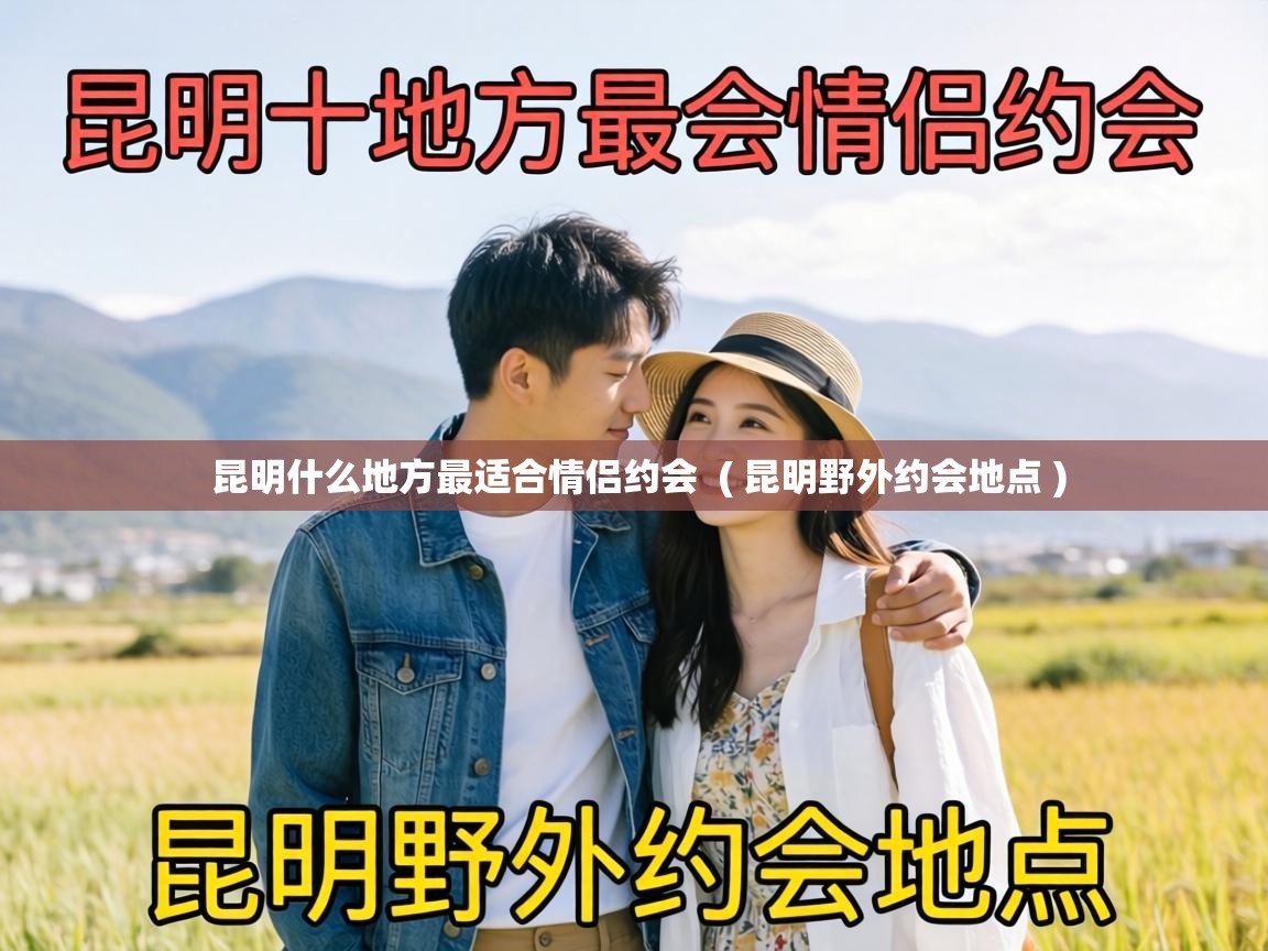  昆明什么地方最适合情侣约会  ( 昆明野外约会地点 )