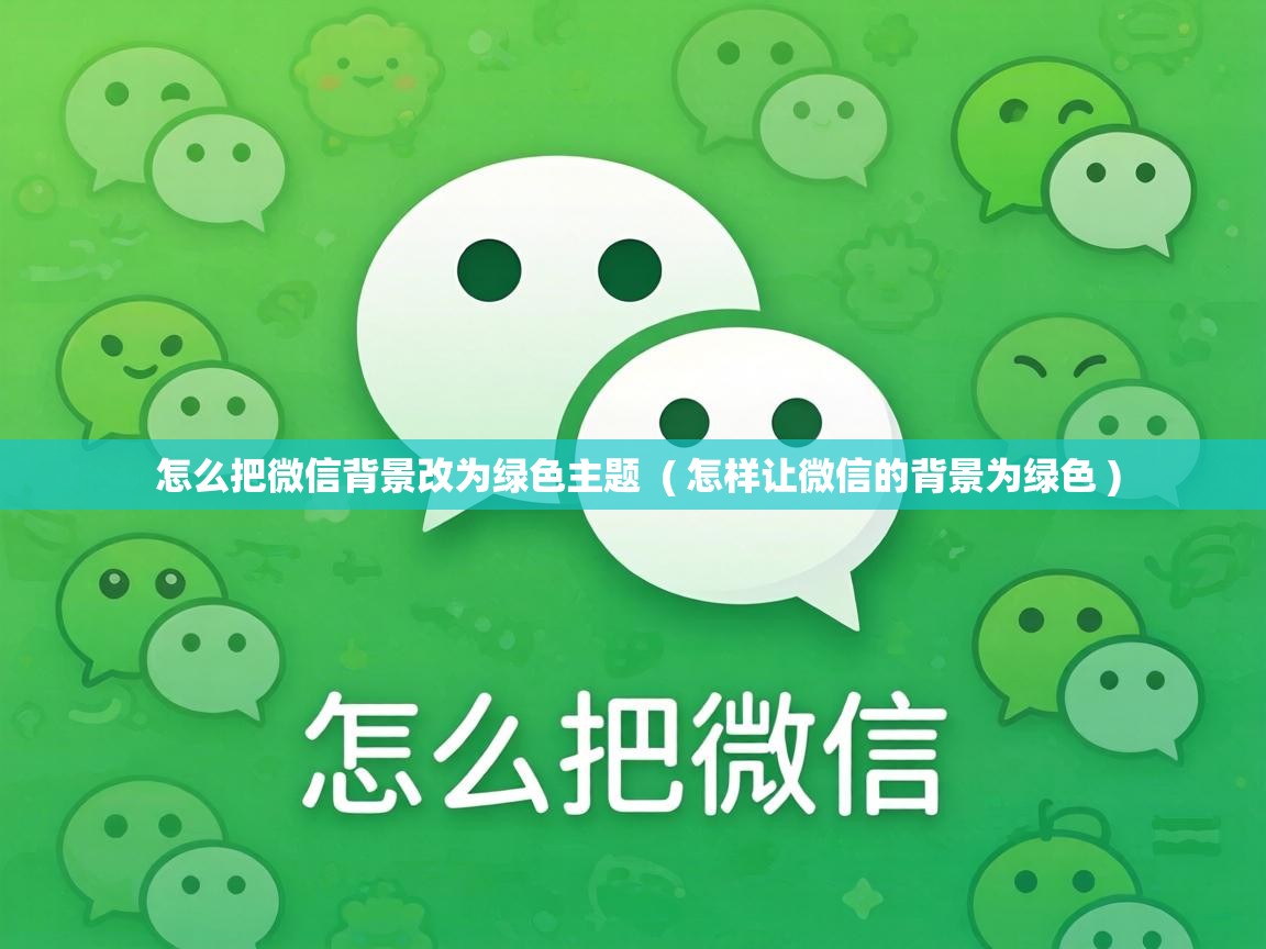  怎么把微信背景改为绿色主题  ( 怎样让微信的背景为绿色 )