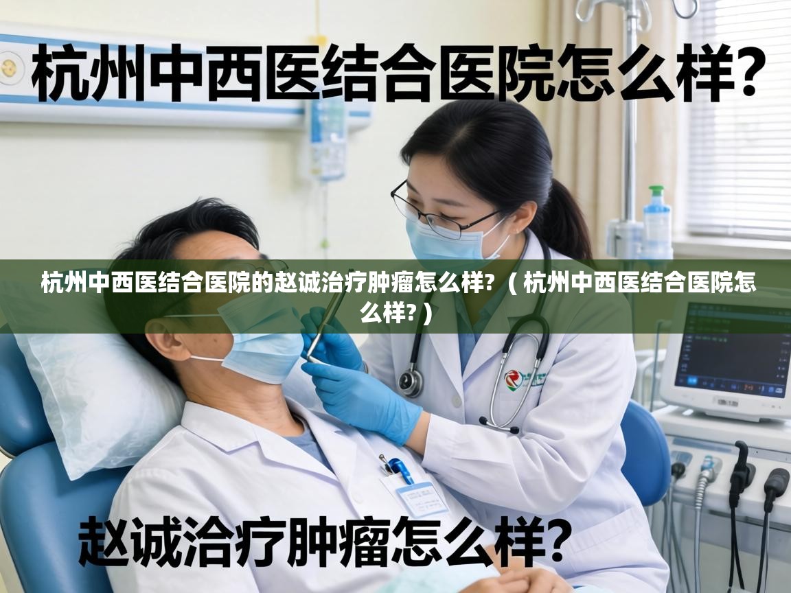  杭州中西医结合医院的赵诚治疗肿瘤怎么样?  ( 杭州中西医结合医院怎么样? )