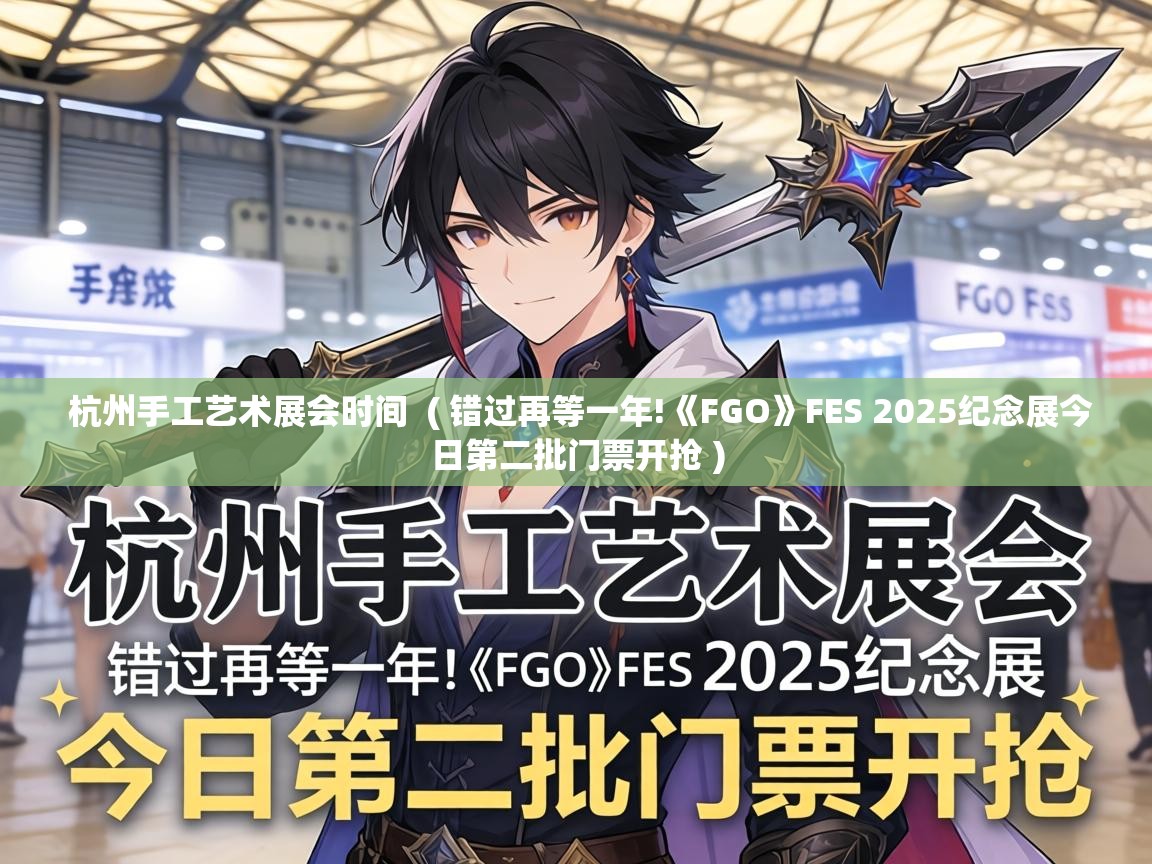  杭州手工艺术展会时间  ( 错过再等一年!《FGO》FES 2025纪念展今日第二批门票开抢 )