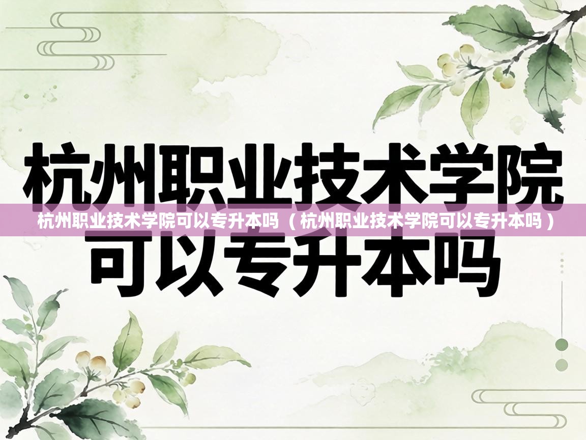  杭州职业技术学院可以专升本吗  ( 杭州职业技术学院可以专升本吗 )