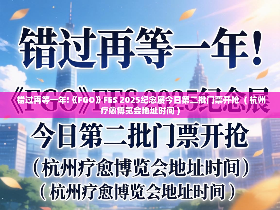 错过再等一年!《FGO》FES 2025纪念展今日第二批门票开抢  ( 杭州疗愈博览会地址时间 )