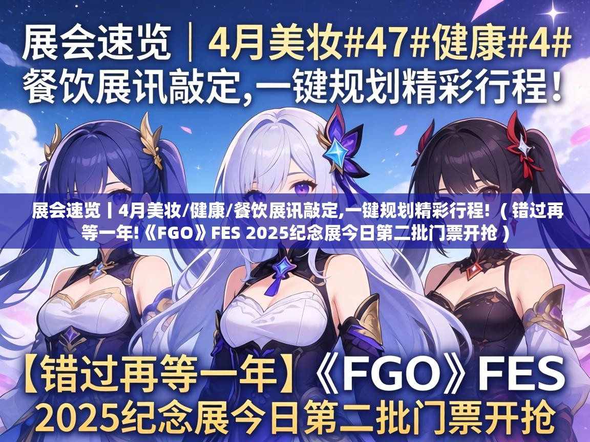  展会速览丨4月美妆/健康/餐饮展讯敲定,一键规划精彩行程!  ( 错过再等一年!《FGO》FES 2025纪念展今日第二批门票开抢 )