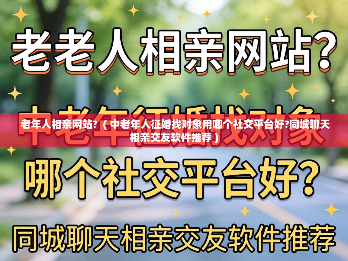  老年人相亲网站?  ( 中老年人征婚找对象用哪个社交平台好?同城聊天相亲交友软件推荐 )