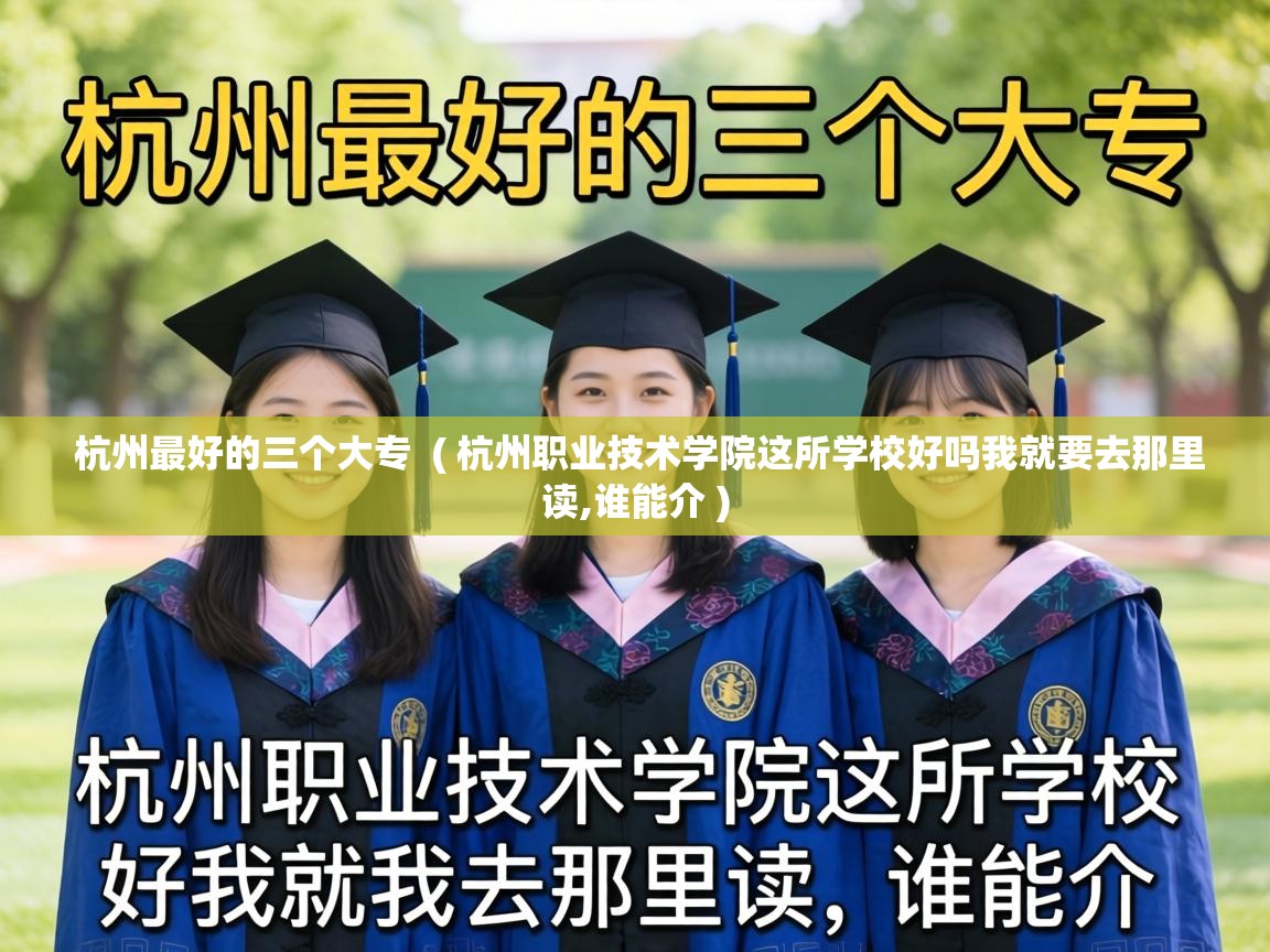  杭州最好的三个大专  ( 杭州职业技术学院这所学校好吗我就要去那里读,谁能介 )