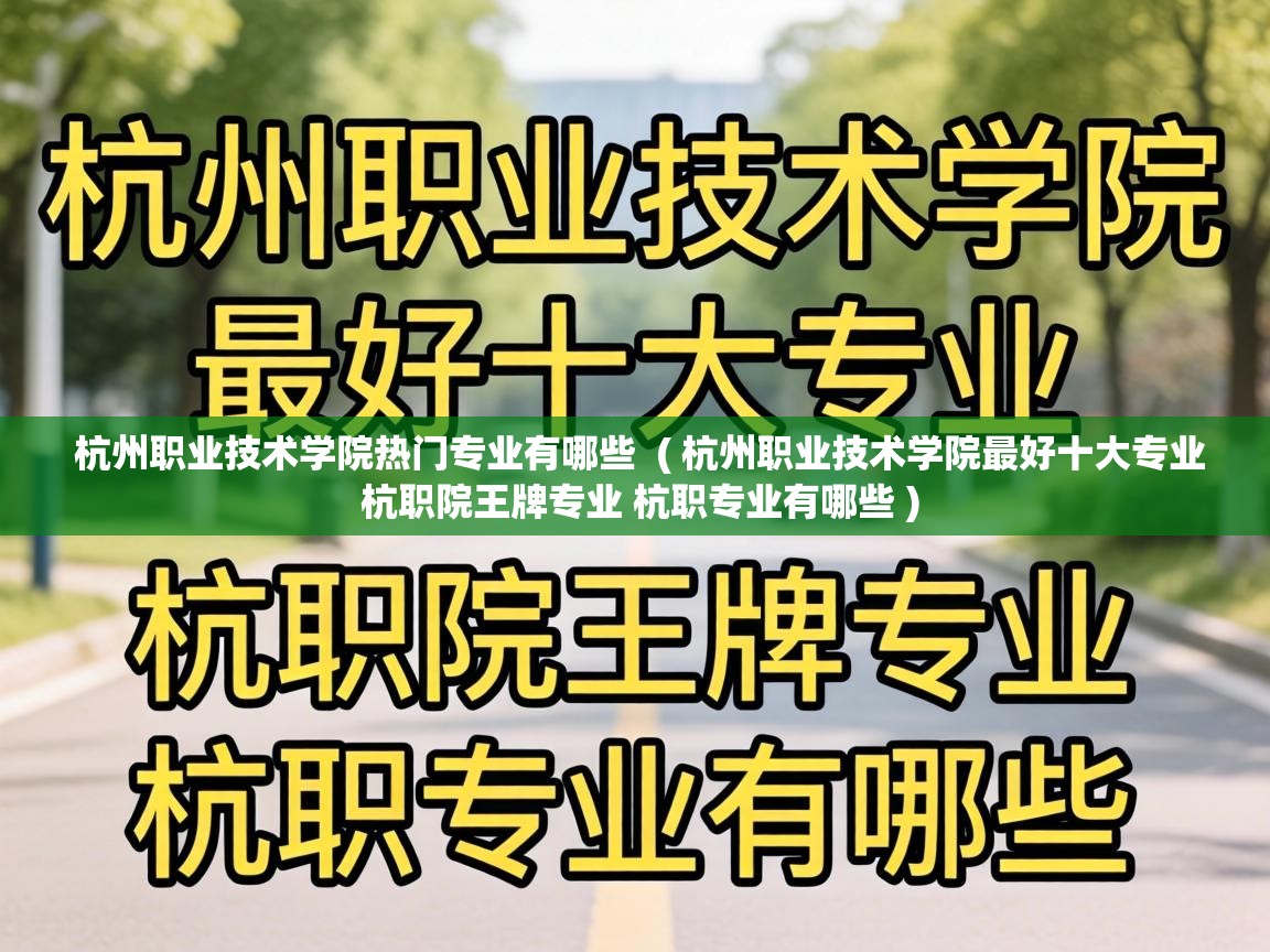  杭州职业技术学院热门专业有哪些  ( 杭州职业技术学院最好十大专业 杭职院王牌专业 杭职专业有哪些 )