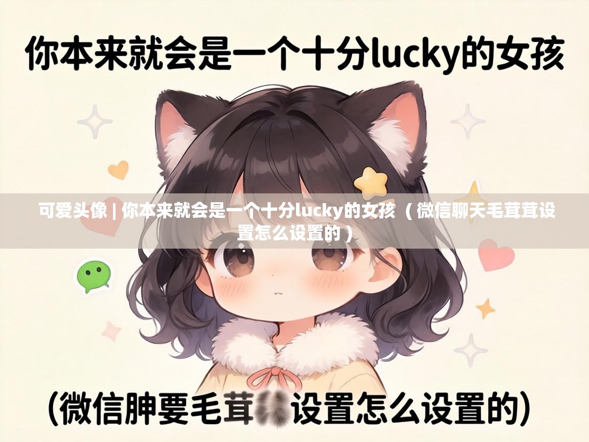  可爱头像 | 你本来就会是一个十分lucky的女孩  ( 微信聊天毛茸茸设置怎么设置的 )
