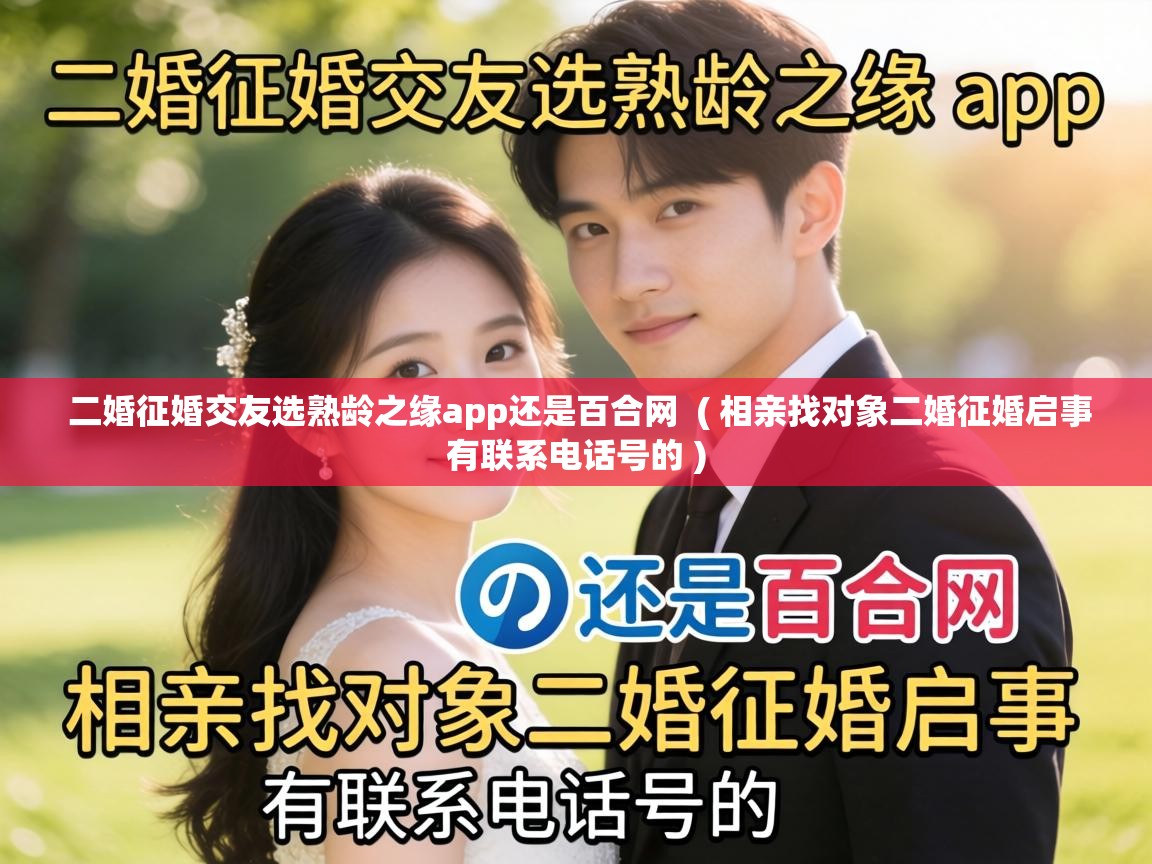  二婚征婚交友选熟龄之缘app还是百合网  ( 相亲找对象二婚征婚启事有联系电话号的 )