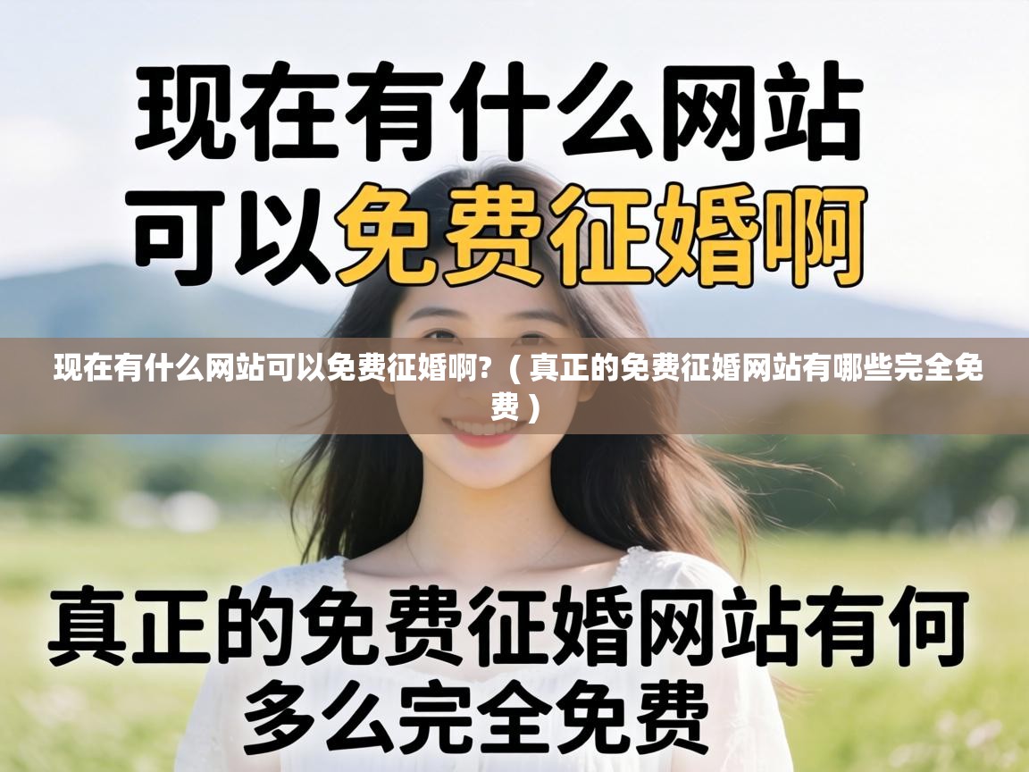  现在有什么网站可以免费征婚啊?  ( 真正的免费征婚网站有哪些完全免费 )