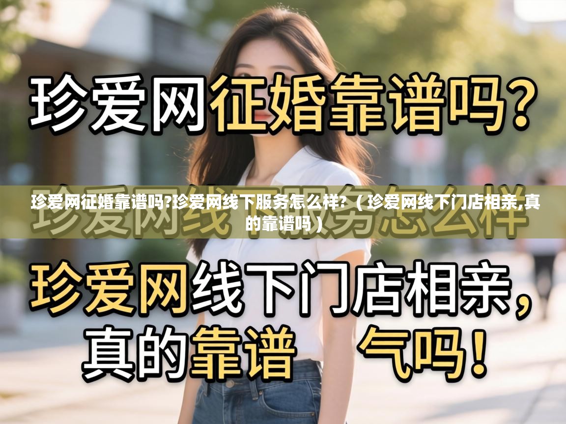  珍爱网征婚靠谱吗?珍爱网线下服务怎么样?  ( 珍爱网线下门店相亲,真的靠谱吗 )
