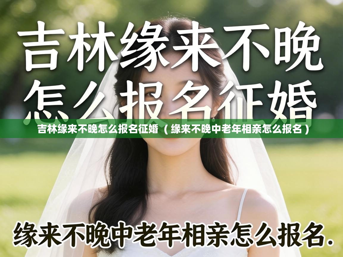  吉林缘来不晚怎么报名征婚  ( 缘来不晚中老年相亲怎么报名 )