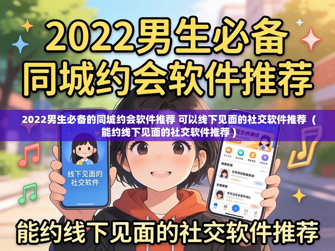  2022男生必备的同城约会软件推荐 可以线下见面的社交软件推荐  ( 能约线下见面的社交软件推荐 )