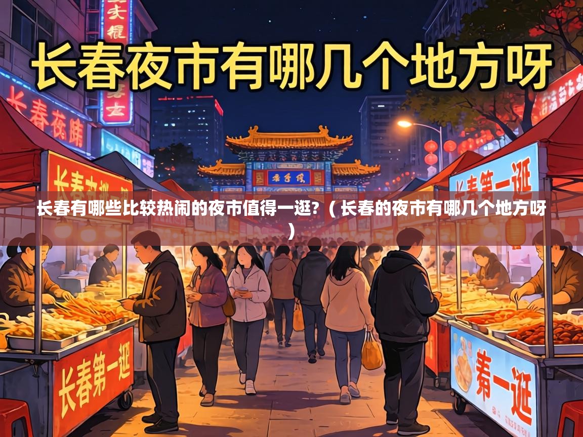  长春有哪些比较热闹的夜市值得一逛?  ( 长春的夜市有哪几个地方呀 )