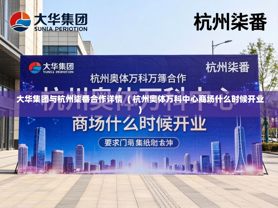  大华集团与杭州柒番合作详情  ( 杭州奥体万科中心商场什么时候开业 )