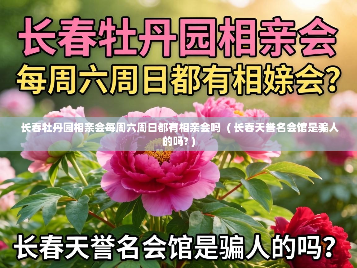  长春牡丹园相亲会每周六周日都有相亲会吗  ( 长春天誉名会馆是骗人的吗? )