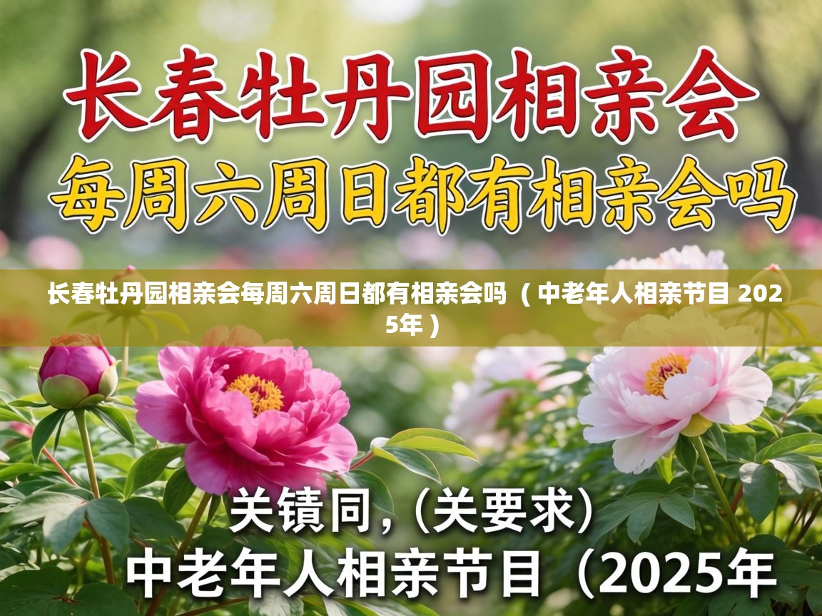  长春牡丹园相亲会每周六周日都有相亲会吗  ( 中老年人相亲节目 2025年 )