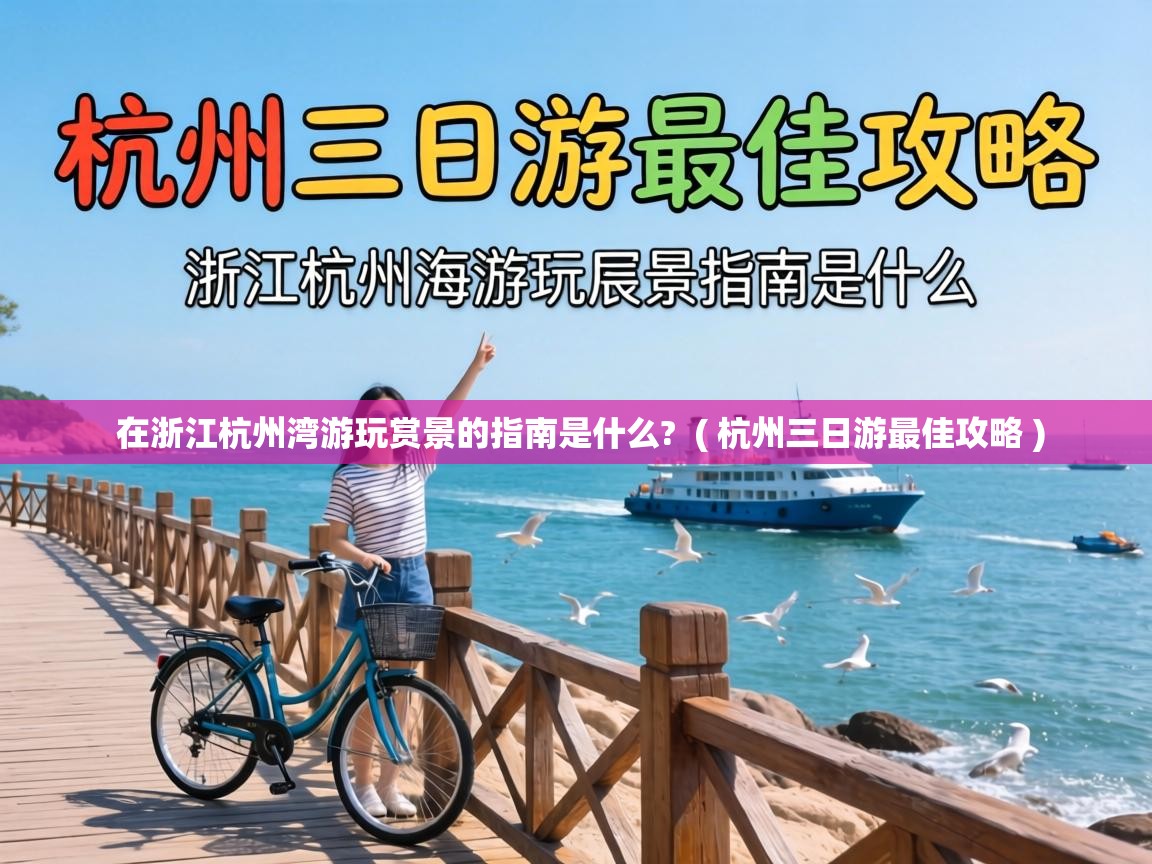  在浙江杭州湾游玩赏景的指南是什么?  ( 杭州三日游最佳攻略 )
