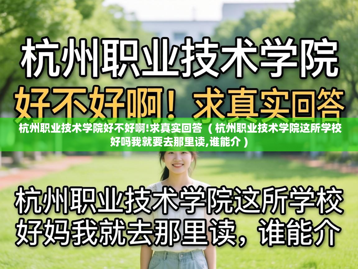  杭州职业技术学院好不好啊!求真实回答  ( 杭州职业技术学院这所学校好吗我就要去那里读,谁能介 )
