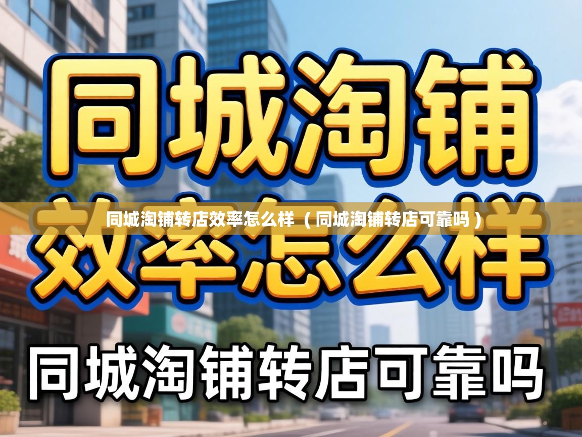  同城淘铺转店效率怎么样  ( 同城淘铺转店可靠吗 )