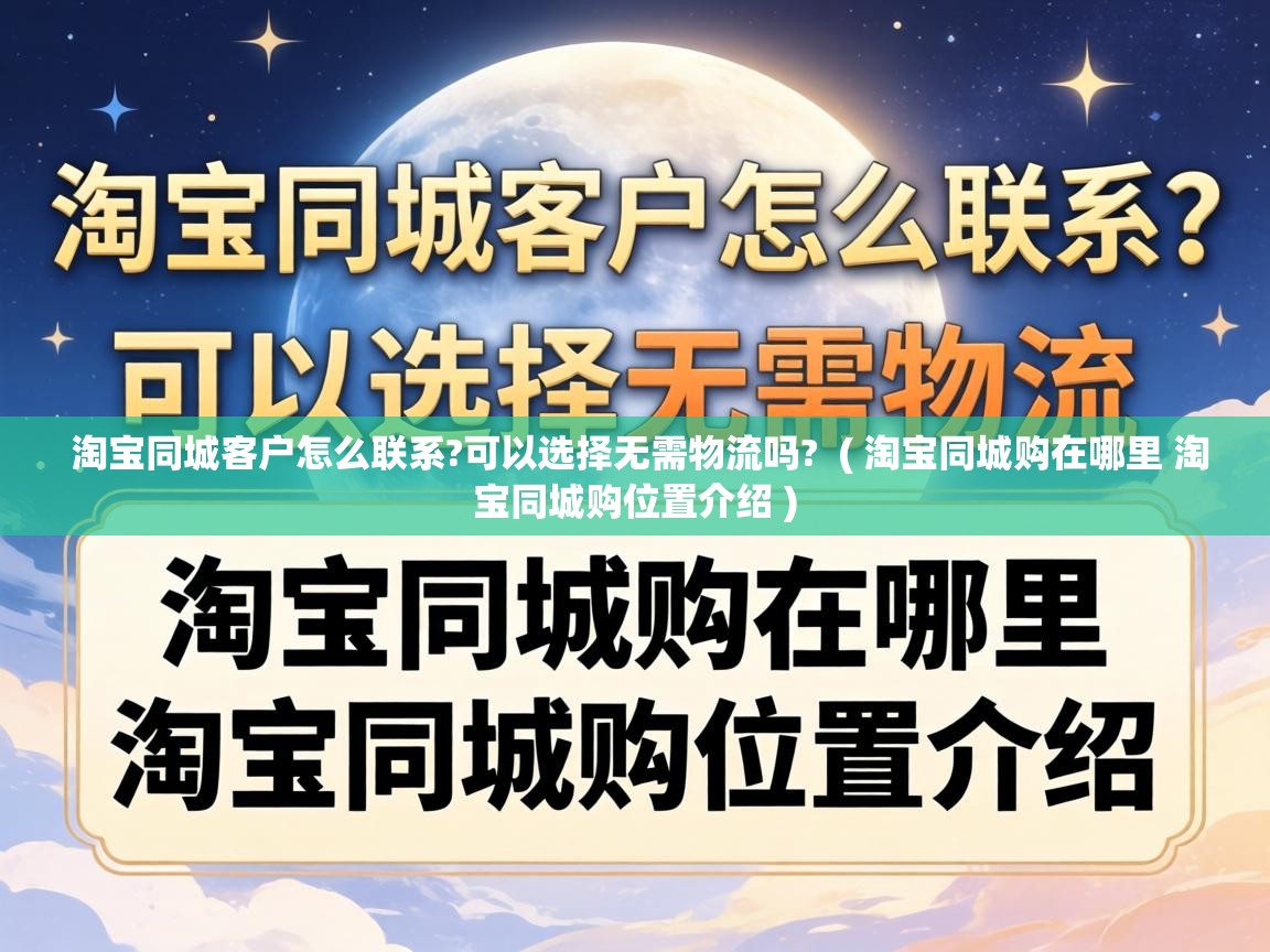  淘宝同城客户怎么联系?可以选择无需物流吗?  ( 淘宝同城购在哪里 淘宝同城购位置介绍 )