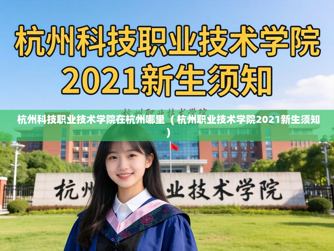  杭州科技职业技术学院在杭州哪里  ( 杭州职业技术学院2021新生须知 )