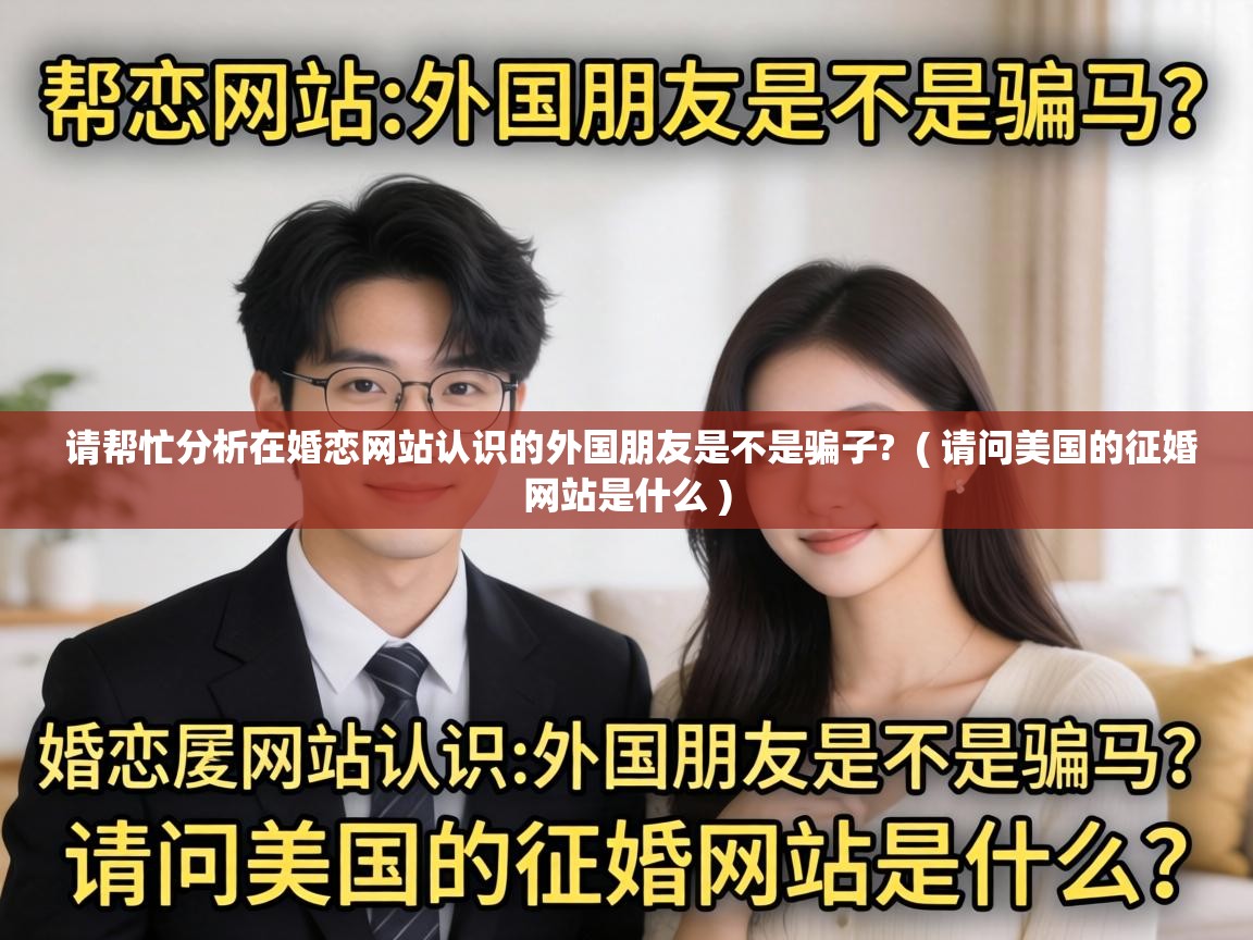  请帮忙分析在婚恋网站认识的外国朋友是不是骗子?  ( 请问美国的征婚网站是什么 )