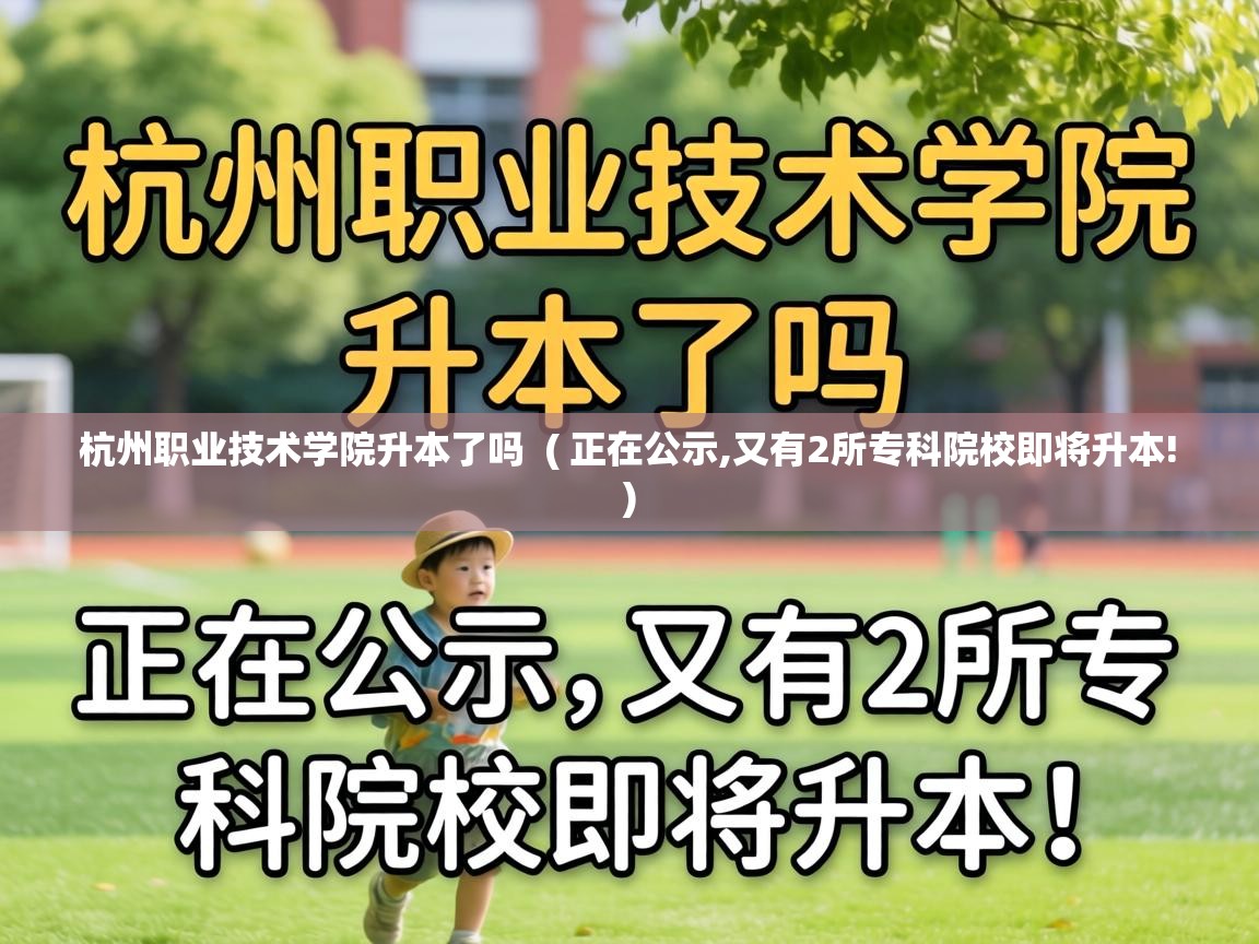  杭州职业技术学院升本了吗  ( 正在公示,又有2所专科院校即将升本! )