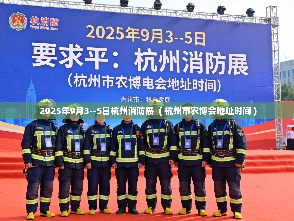  2025年9月3--5日杭州消防展  ( 杭州市农博会地址时间 )