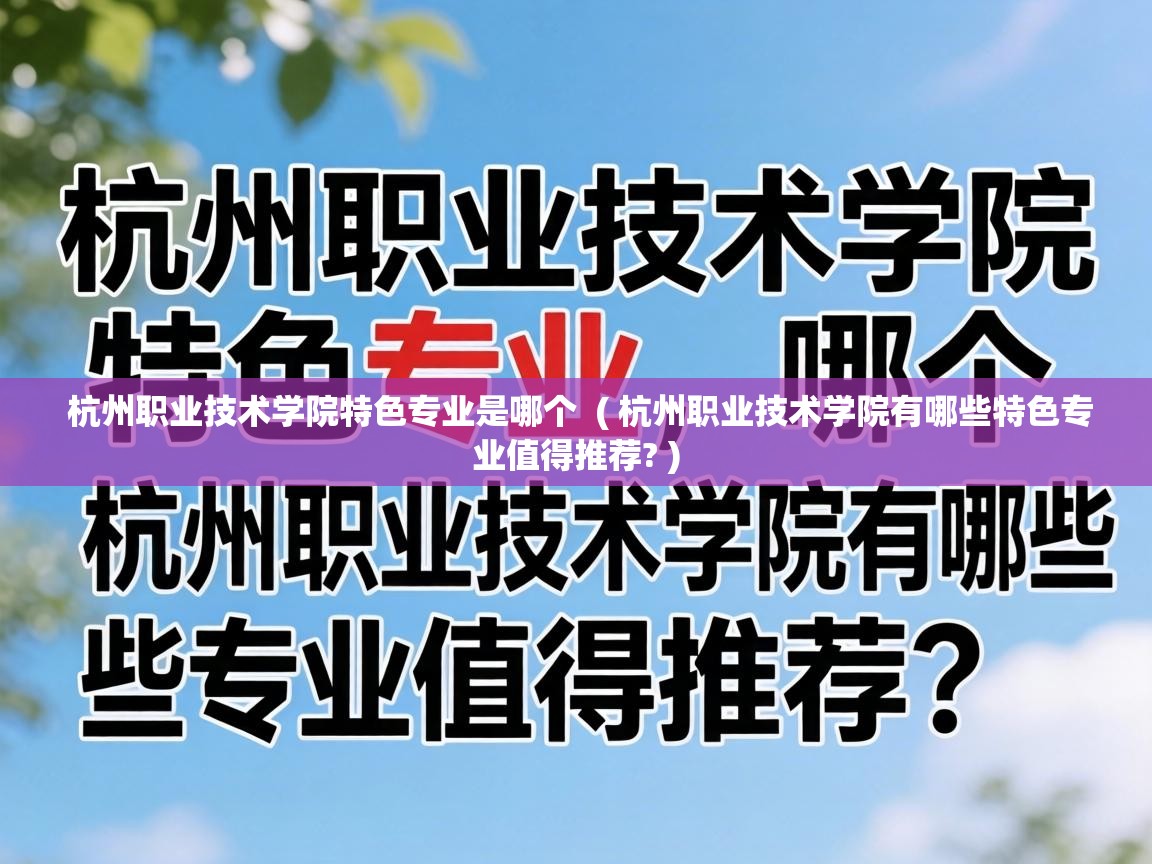  杭州职业技术学院特色专业是哪个  ( 杭州职业技术学院有哪些特色专业值得推荐? )