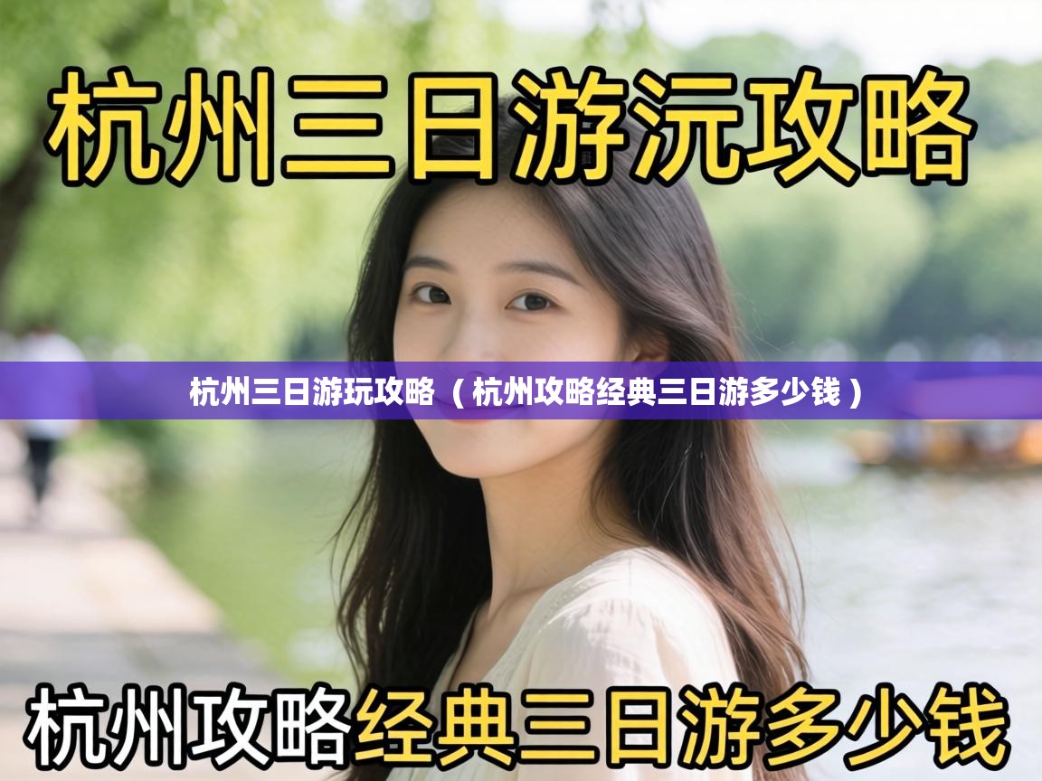  杭州三日游玩攻略  ( 杭州攻略经典三日游多少钱 )