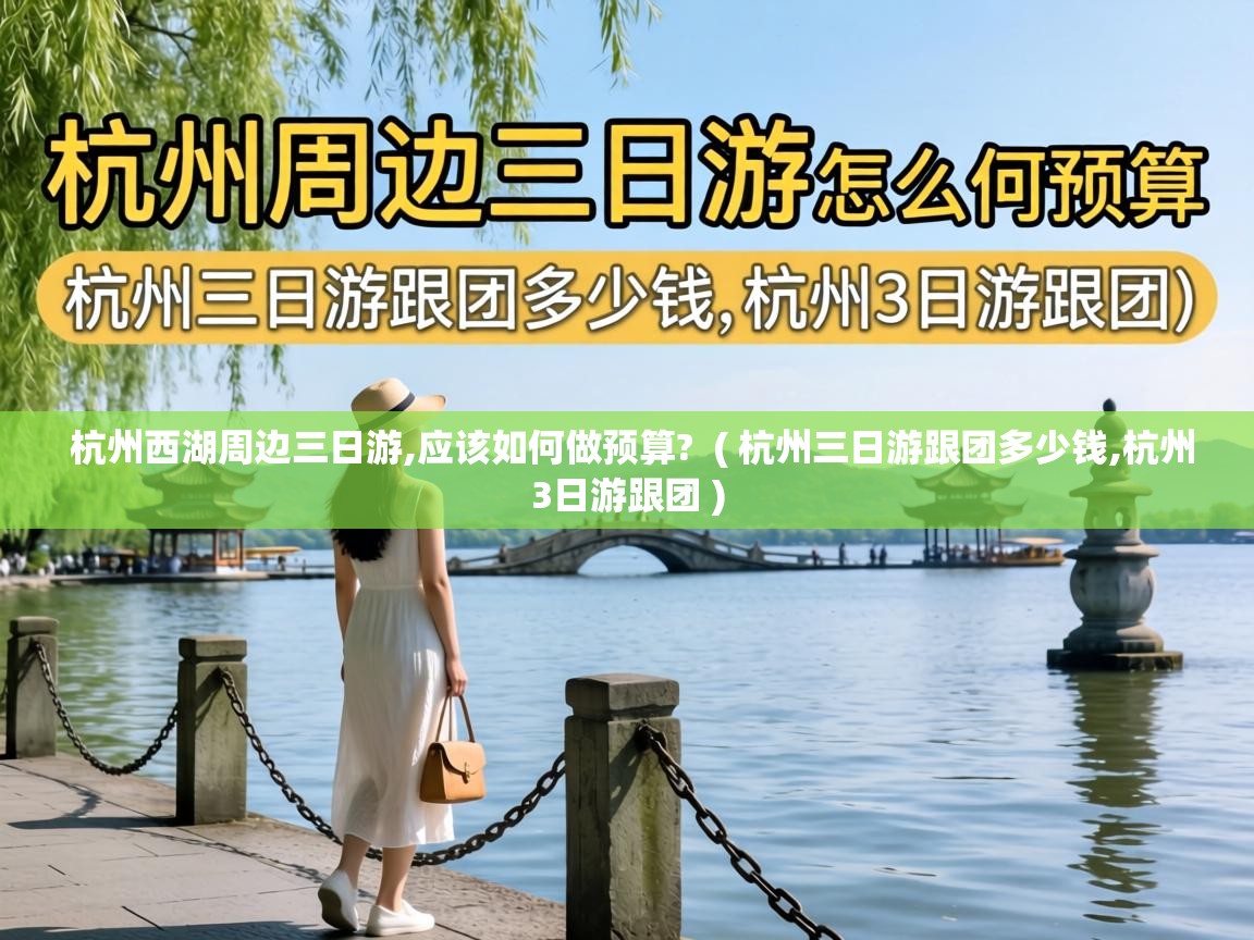  杭州西湖周边三日游,应该如何做预算?  ( 杭州三日游跟团多少钱,杭州3日游跟团 )