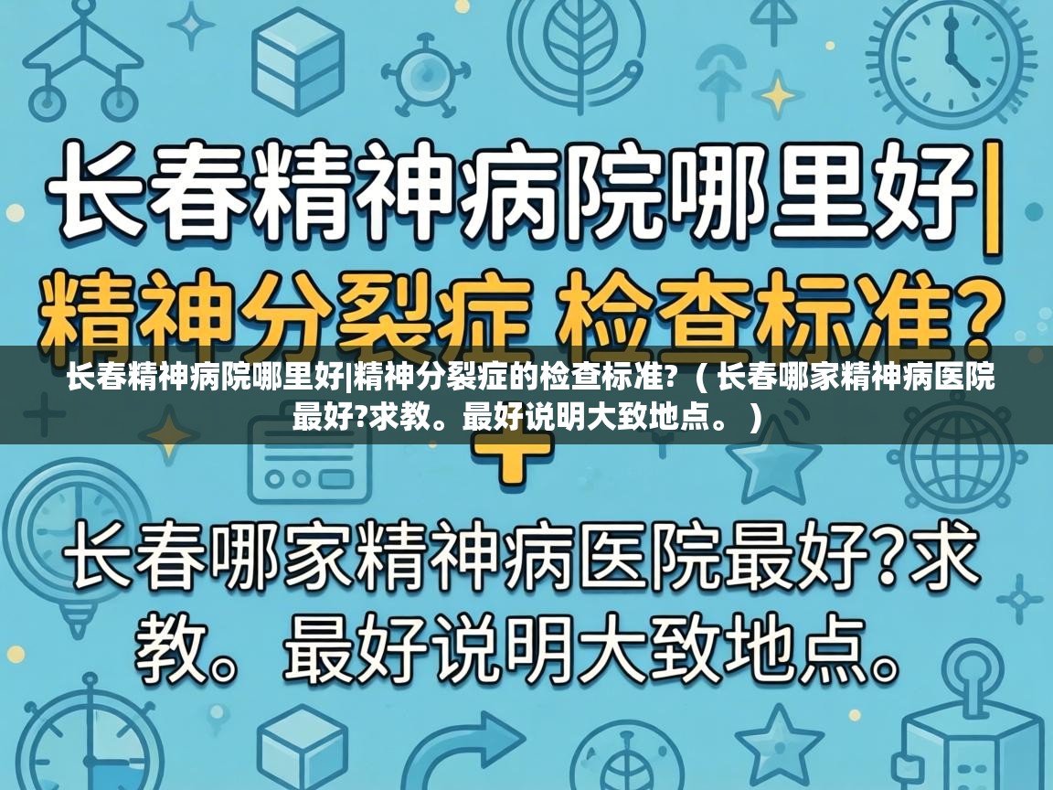  长春精神病院哪里好|精神分裂症的检查标准?  ( 长春哪家精神病医院最好?求教。最好说明大致地点。 )