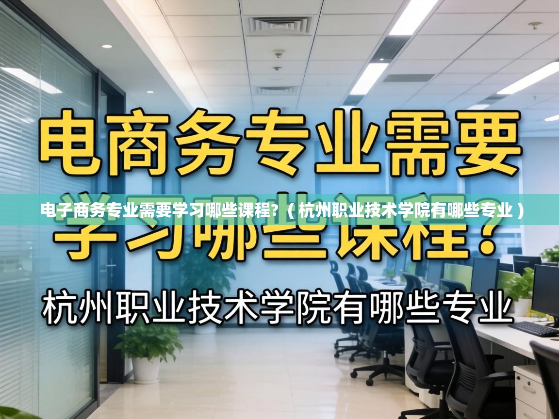  电子商务专业需要学习哪些课程?  ( 杭州职业技术学院有哪些专业 )