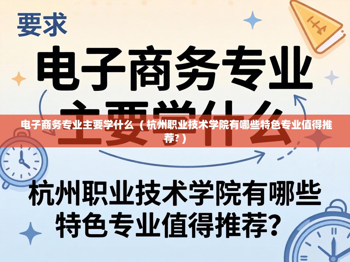  电子商务专业主要学什么  ( 杭州职业技术学院有哪些特色专业值得推荐? )