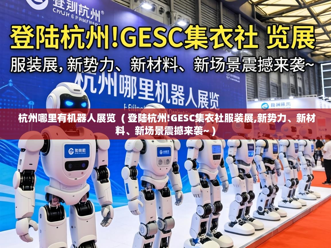  杭州哪里有机器人展览  ( 登陆杭州!GESC集衣社服装展,新势力、新材料、新场景震撼来袭~ )