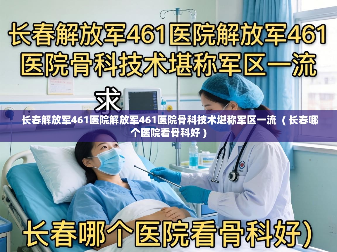  长春解放军461医院解放军461医院骨科技术堪称军区一流  ( 长春哪个医院看骨科好 )
