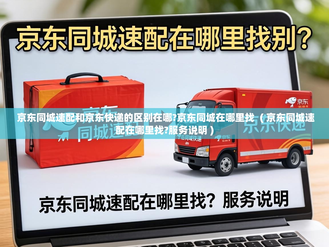 京东同城速配和京东快递的区别在哪?京东同城在哪里找  ( 京东同城速配在哪里找?服务说明 )