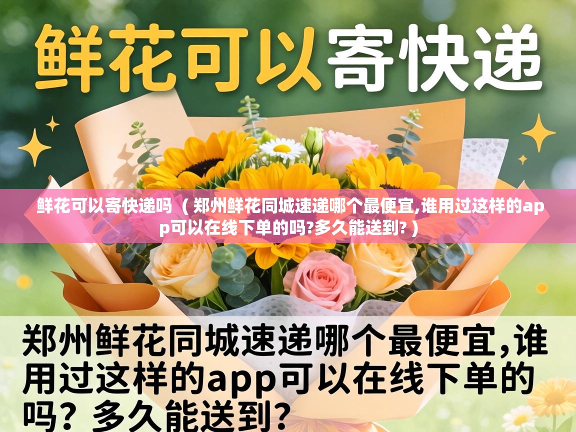  鲜花可以寄快递吗  ( 郑州鲜花同城速递哪个最便宜,谁用过这样的app可以在线下单的吗?多久能送到? )