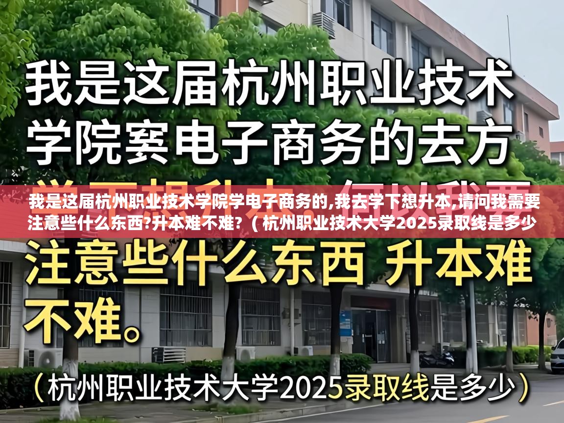  我是这届杭州职业技术学院学电子商务的,我去学下想升本,请问我需要注意些什么东西?升本难不难?  ( 杭州职业技术大学2025录取线是多少 )