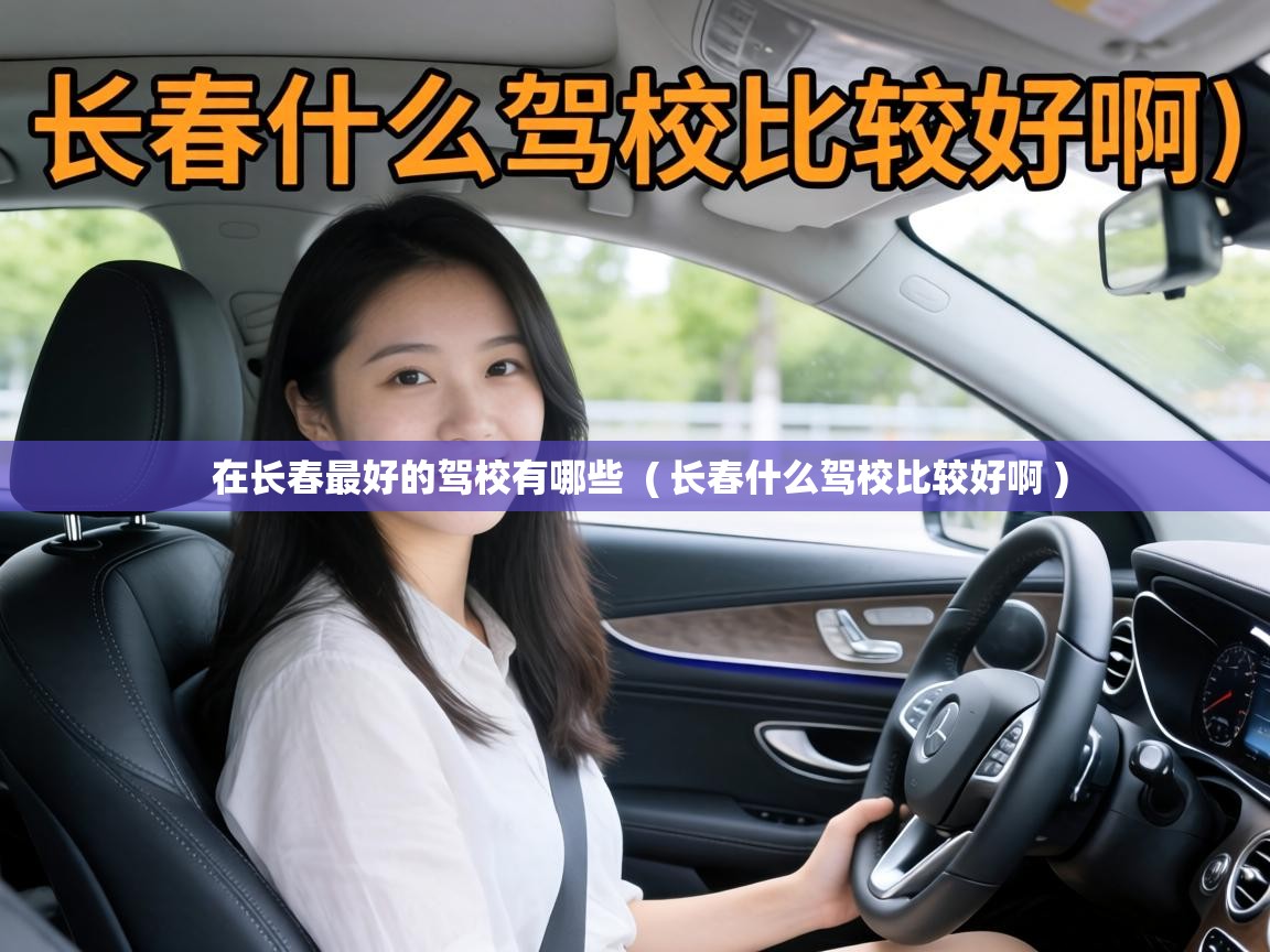  在长春最好的驾校有哪些  ( 长春什么驾校比较好啊 )