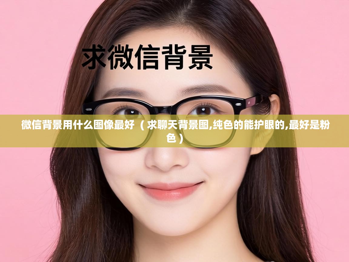  微信背景用什么图像最好  ( 求聊天背景图,纯色的能护眼的,最好是粉色 )