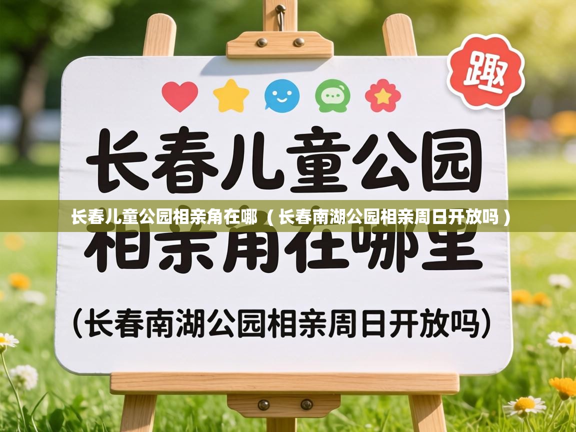  长春儿童公园相亲角在哪  ( 长春南湖公园相亲周日开放吗 )